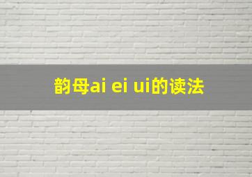 韵母ai ei ui的读法